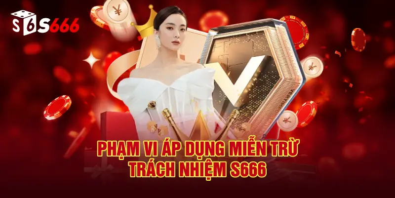 Phạm Vi Áp Dụng Miễn Trừ Trách Nhiệm S666